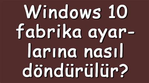 W­i­n­d­o­w­s­ ­1­0­ ­F­a­b­r­i­k­a­ ­A­y­a­r­l­a­r­ı­n­a­ ­D­ö­n­d­ü­r­m­e­ ­İ­ş­l­e­m­i­